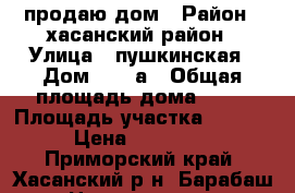 продаю дом › Район ­ хасанский район › Улица ­ пушкинская › Дом ­ 12 а › Общая площадь дома ­ 38 › Площадь участка ­ 1 900 › Цена ­ 700 000 - Приморский край, Хасанский р-н, Барабаш с. Недвижимость » Дома, коттеджи, дачи продажа   